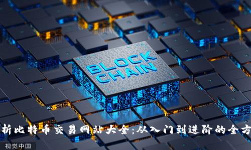 全面解析比特币交易网站大全：从入门到进阶的全方位指南