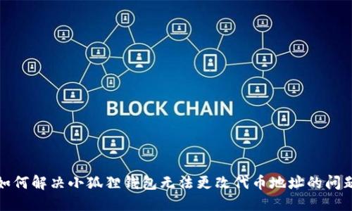 如何解决小狐狸钱包无法更改代币地址的问题