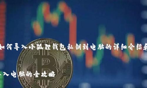 注意：下面是我对如何导入小狐狸钱包私钥到电脑的详细介绍和相关问题的解答。


小狐狸钱包私钥导入电脑的全攻略