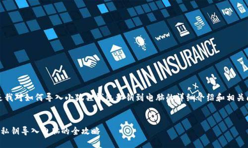 注意：下面是我对如何导入小狐狸钱包私钥到电脑的详细介绍和相关问题的解答。


小狐狸钱包私钥导入电脑的全攻略