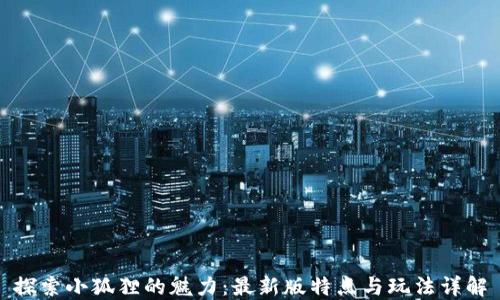 
探索小狐狸的魅力：最新版特点与玩法详解