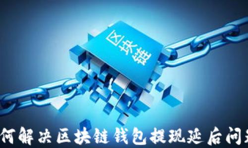 
如何解决区块链钱包提现延后问题？