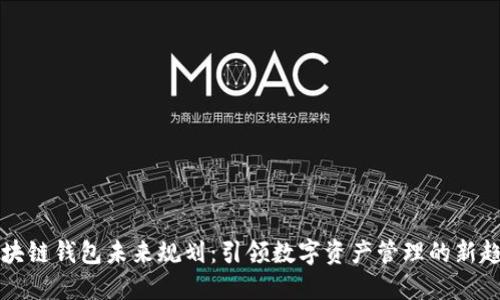 区块链钱包未来规划：引领数字资产管理的新趋势