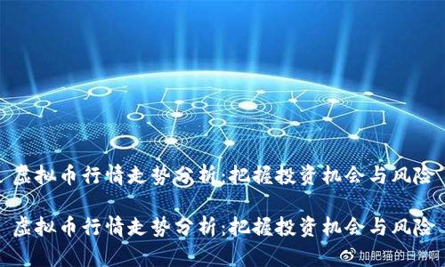 虚拟币行情走势分析：把握投资机会与风险

虚拟币行情走势分析：把握投资机会与风险