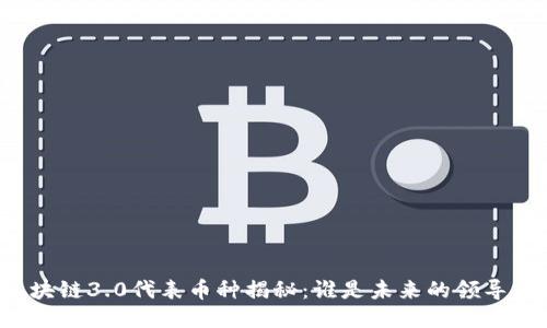 区块链3.0代表币种揭秘：谁是未来的领导者？