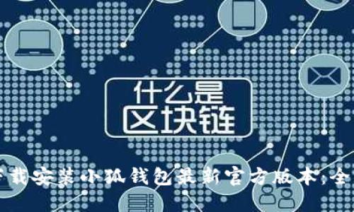 如何下载安装小狐钱包最新官方版本：全面指南