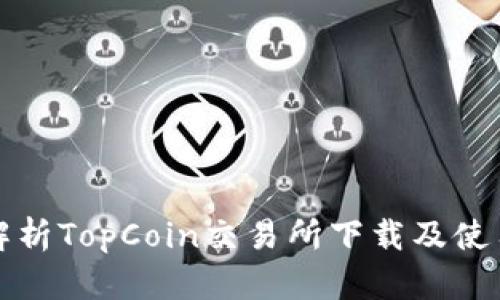 全面解析TopCoin交易所下载及使用指南