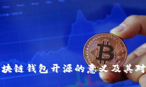 深入了解区块链钱包开源的意义及其对用户的影响