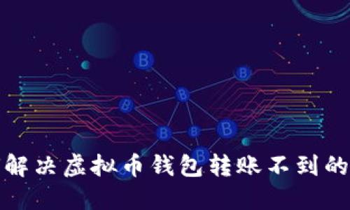 如何解决虚拟币钱包转账不到的问题