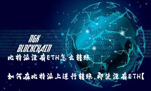 比特派没有ETH怎么转账

如何在比特派上进行转账，即使没有ETH？
