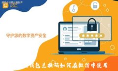  小狐狸钱包兑换码如何在微信中使用