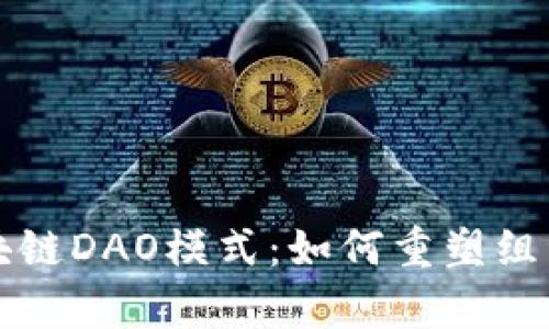 深入解析区块链DAO模式：如何重塑组织与治理结构