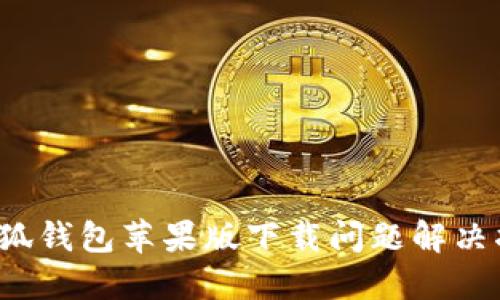  小狐钱包苹果版下载问题解决指南