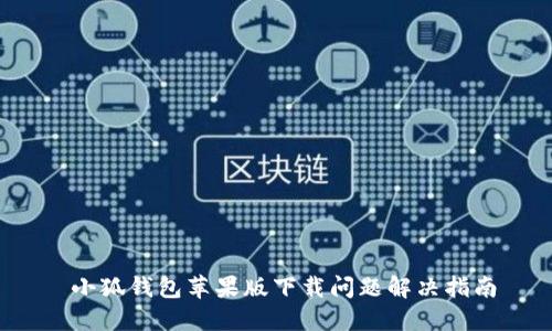 小狐钱包苹果版下载问题解决指南