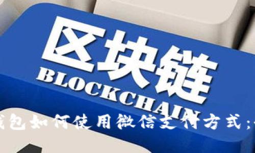 小狐狸钱包如何使用微信支付方式：全面指南