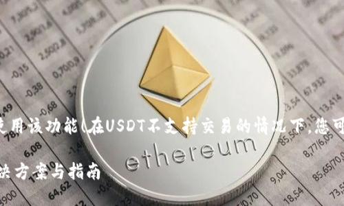 请确认您是如何使用该功能！在USDT不支持交易的情况下，您可以尝试以下方法：

USDT交易问题解决方案与指南