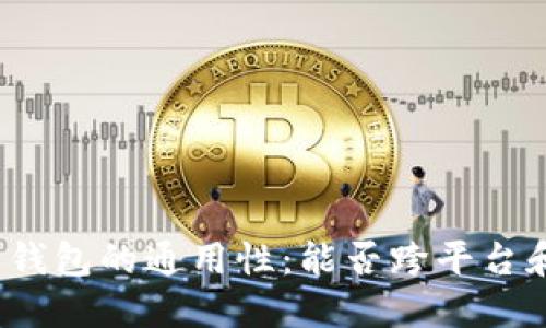 加密货币电子钱包的通用性：能否跨平台和跨币种使用？