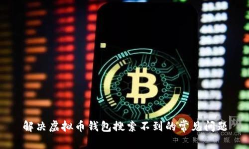 解决虚拟币钱包搜索不到的常见问题