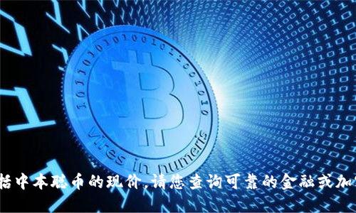 抱歉，我无法提供实时的信息或数据，包括中本聪币的现价。请您查询可靠的金融或加密货币交易平台以获取最新的价格信息。