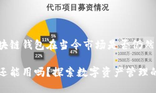 如何判断区块链钱包在当今市场是否仍然有效？

区块链钱包还能用吗？探索数字资产管理的现状与未来