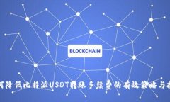 如何降低比特派USDT转账手续费的有效策略与技巧