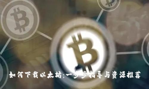 如何下载以太坊：一步步指导与资源推荐