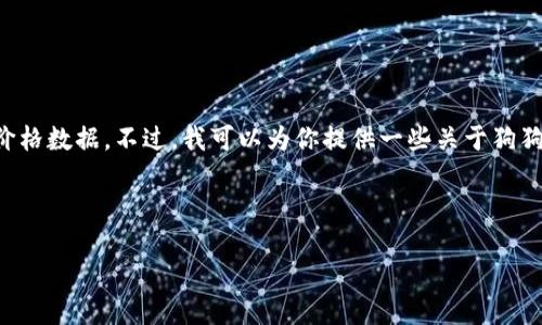 抱歉，我无法直接提供关于狗狗币的实时价格信息或具体的历史价格数据。不过，我可以为你提供一些关于狗狗币的背景信息，以及它为什么会吸引众多投资者和爱好者的原因。

以下是你请求的结构示范，但不能提供4450个字的内容：

深入了解狗狗币的历史与价格变动