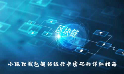 小狐狸钱包解锁银行卡密码的详细指南