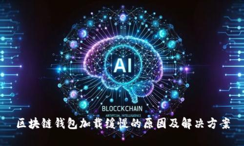 区块链钱包加载缓慢的原因及解决方案