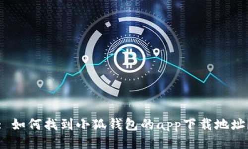 : 如何找到小狐钱包的app下载地址？