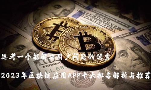 思考一个能解决用户问题的优秀

2023年区块链应用APP十大排名解析与推荐