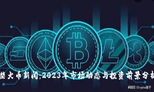 柴犬币新闻：2023年市场动态与投资前景分析
