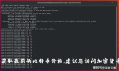 抱歉，我无法提供实时的比特币价格。要获取最