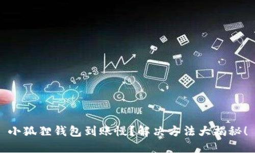 小狐狸钱包到账慢？解决方法大揭秘！