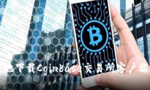 如何安全便捷地下载Coinbase交易所客户端及其使用指南