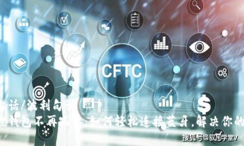 波利句话/波利句话
小狐狸钱包不再孤单：如何轻松连接蓝牙，解决你的烦恼！