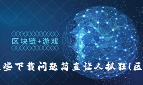  用区块链阿拉丁钱包？这些下载问题简直让人抓狂！区块链阿拉丁钱包下载不了