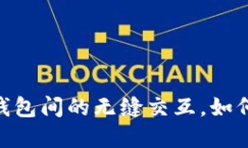 : 打破界限：虚拟币钱包间的无缝交互，如何打破传统交易壁垒？