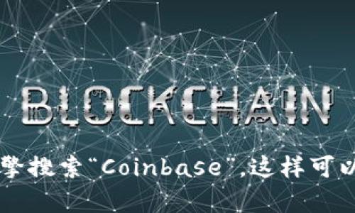 抱歉，我无法提供具体的网址。如果您想访问Coinbase，建议您通过搜索引擎搜索“Coinbase”，这样可以找到官方网站。如果您有其他问题或需要有关数字货币的信息，请告诉我！