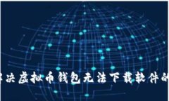 如何解决虚拟币钱包无法下载软件的难题？