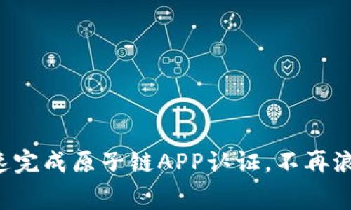 如何快速完成原子链APP认证，不再浪费时间！