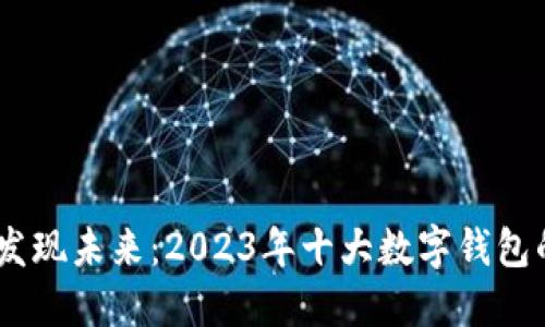 走出传统，发现未来：2023年十大数字钱包的挑战之旅