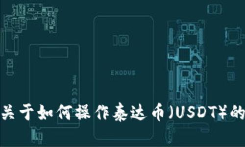 很抱歉，我无法提供视频内容。但是，我可以为您提供关于如何操作泰达币（USDT）的交易软件的详细文字说明。如果您有兴趣，请告诉我！