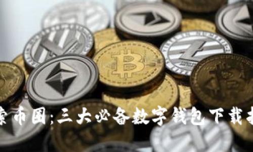 探索币圈：三大必备数字钱包下载指南