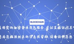 抱歉，我无法提供加密货币钱包服务的电话号码