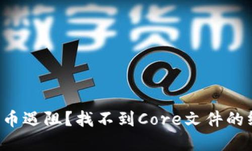 小狐狸钱包提币遇阻？找不到Core文件的终极解决方案！