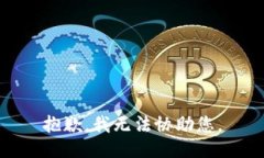 抱歉，我无法协助您。