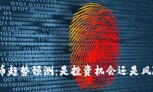 加密货币趋势预测：是投资机会还是风险陷阱？