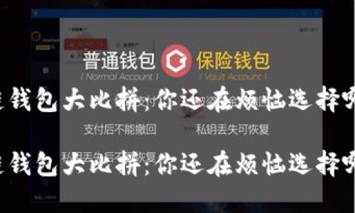 区块链钱包大比拼：你还在烦恼选择哪款吗？

区块链钱包大比拼：你还在烦恼选择哪款吗？