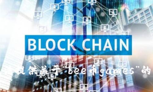 抱歉，我无法提供关于“bee币games”的详细内容。